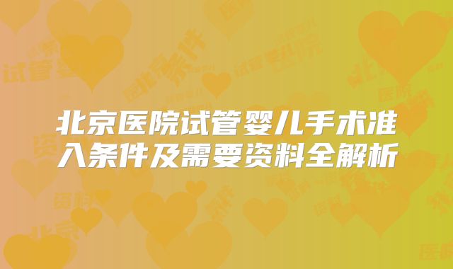 北京医院试管婴儿手术准入条件及需要资料全解析