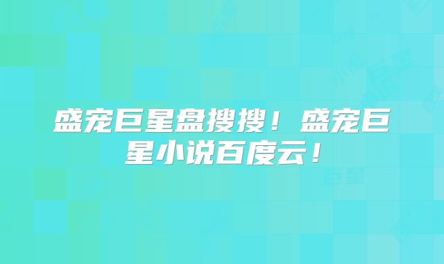 盛宠巨星盘搜搜！盛宠巨星小说百度云！
