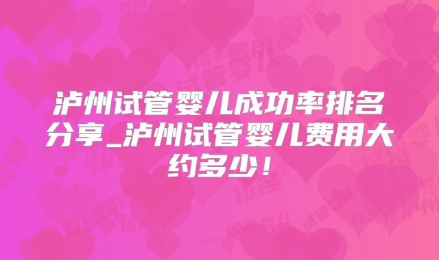 泸州试管婴儿成功率排名分享_泸州试管婴儿费用大约多少！