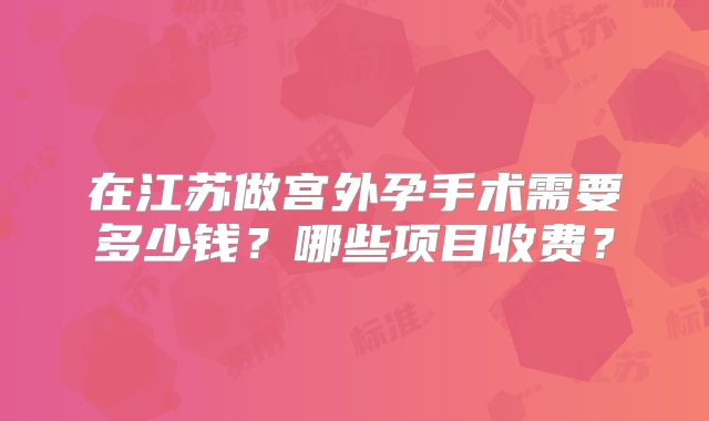 在江苏做宫外孕手术需要多少钱？哪些项目收费？