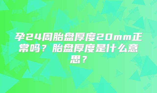 孕24周胎盘厚度20mm正常吗?胎盘厚度是什么意思?