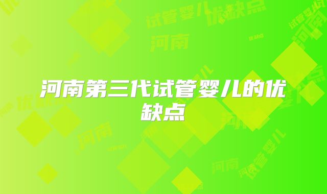 河南第三代试管婴儿的优缺点