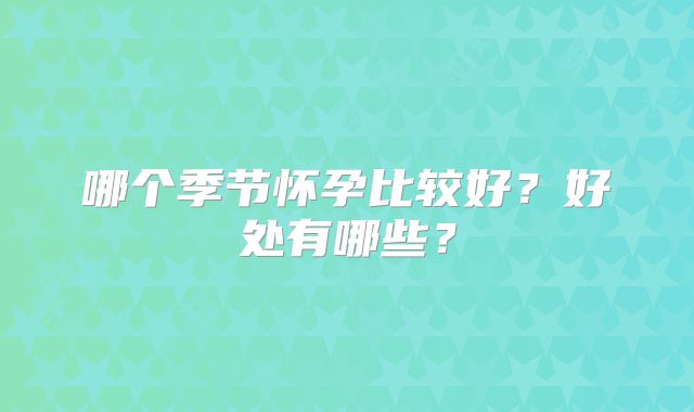 哪个季节怀孕比较好?好处有哪些?