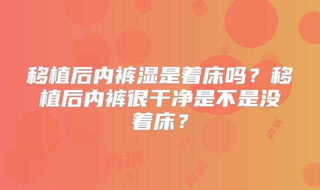 移植后内裤湿是着床吗？移植后内裤很干净是不是没着床？
