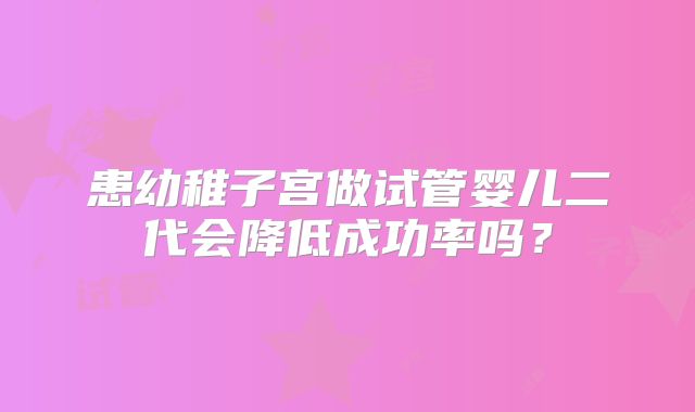 患幼稚子宫做试管婴儿二代会降低成功率吗?