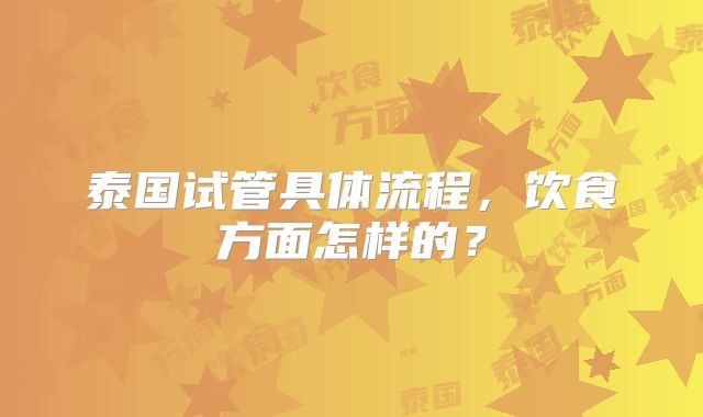 泰国试管具体流程，饮食方面怎样的？