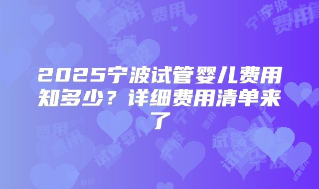 2025宁波试管婴儿费用知多少?详细费用清单来了