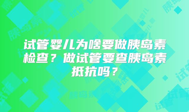 试管婴儿为啥要做胰岛素检查？做试管要查胰岛素抵抗吗？