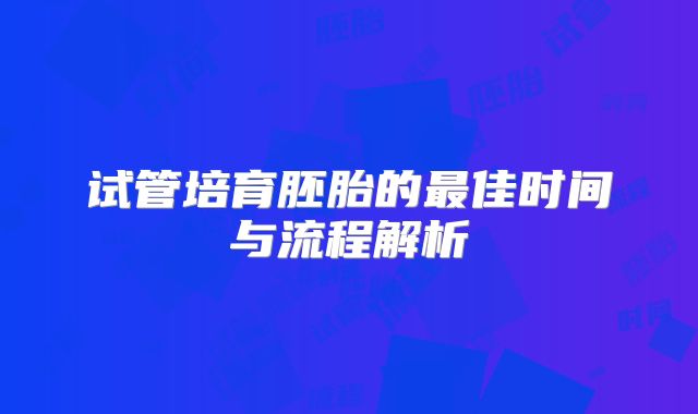 试管培育胚胎的最佳时间与流程解析