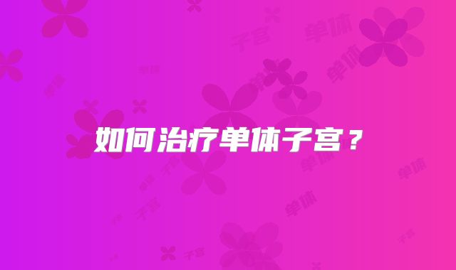 如何治疗单体子宫？