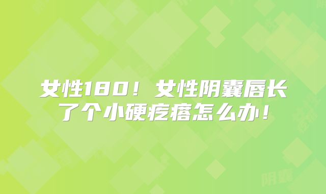 女性180！女性阴囊唇长了个小硬疙瘩怎么办！