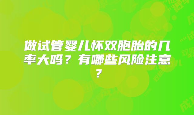 做试管婴儿怀双胞胎的几率大吗？有哪些风险注意？