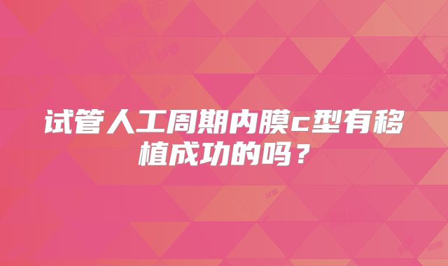 试管人工周期内膜c型有移植成功的吗？