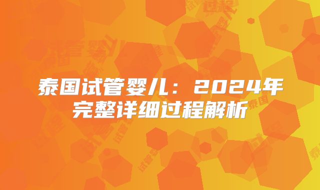 泰国试管婴儿：2024年完整详细过程解析