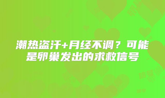 潮热盗汗+月经不调？可能是卵巢发出的求救信号‌