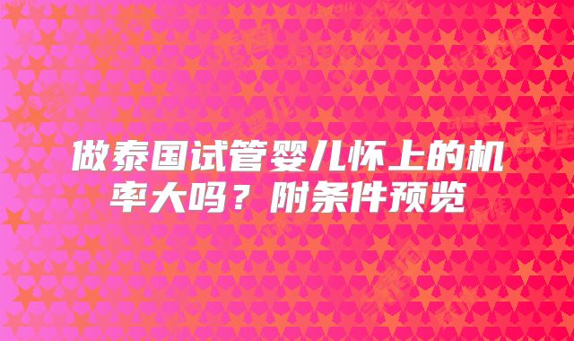 做泰国试管婴儿怀上的机率大吗？附条件预览