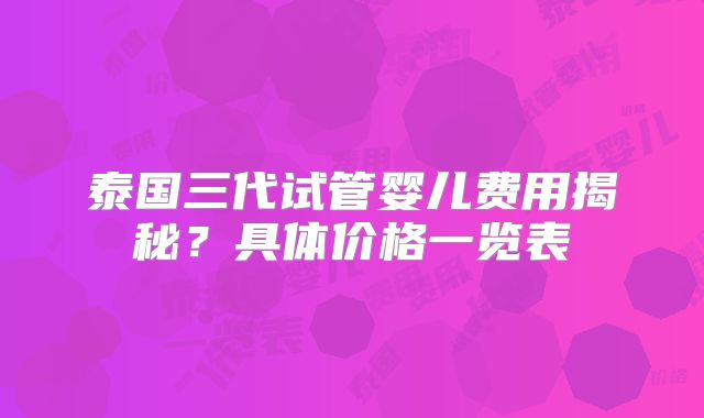 泰国三代试管婴儿费用揭秘？具体价格一览表