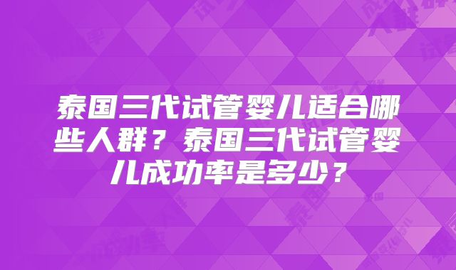 泰国三代试管婴儿适合哪些人群?泰国三代试管婴儿成功率是多少?