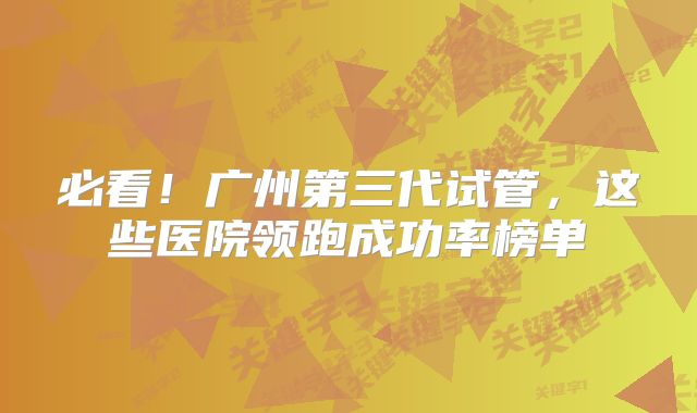 必看！广州第三代试管，这些医院领跑成功率榜单