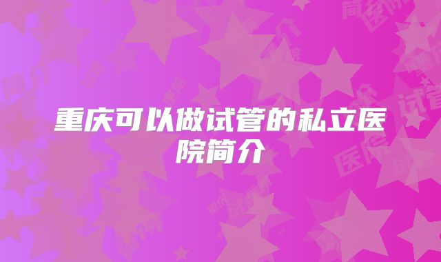 重庆可以做试管的私立医院简介