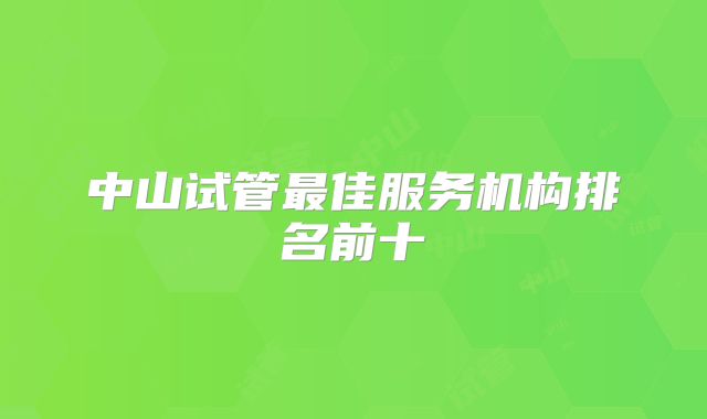 中山试管最佳服务机构排名前十