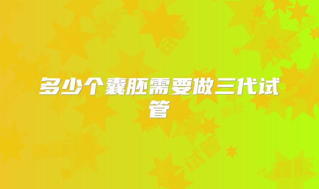 多少个囊胚需要做三代试管