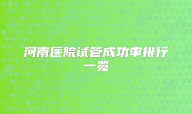 河南医院试管成功率排行一览