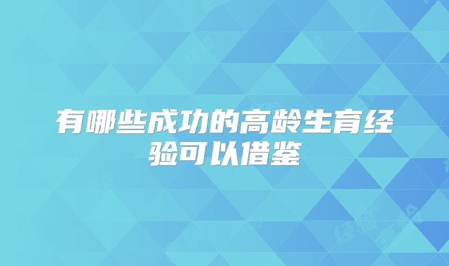 有哪些成功的高龄生育经验可以借鉴