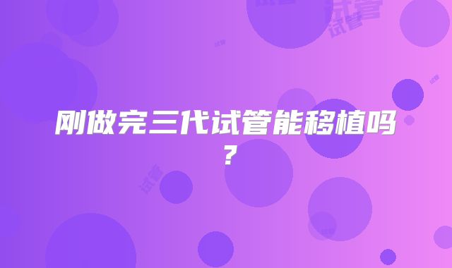 刚做完三代试管能移植吗?