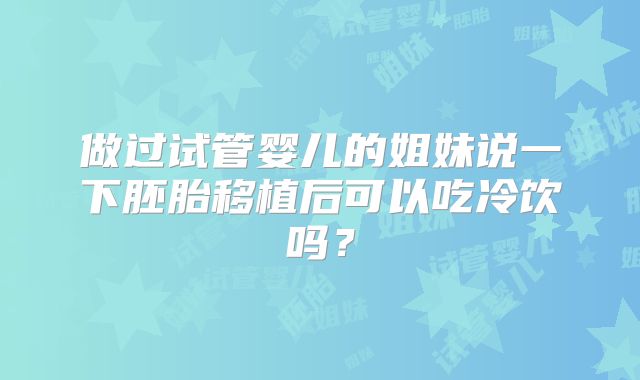 做过试管婴儿的姐妹说一下胚胎移植后可以吃冷饮吗?