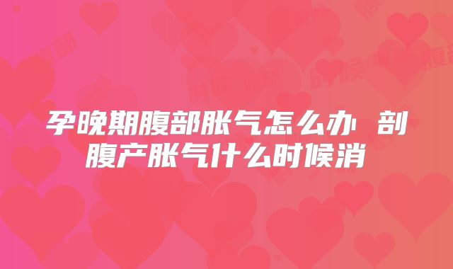 孕晚期腹部胀气怎么办 剖腹产胀气什么时候消