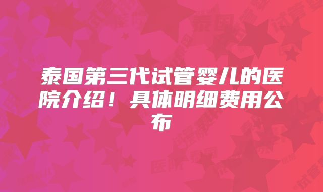 泰国第三代试管婴儿的医院介绍！具体明细费用公布