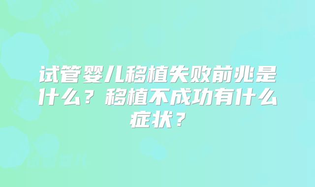 试管婴儿移植失败前兆是什么?移植不成功有什么症状?