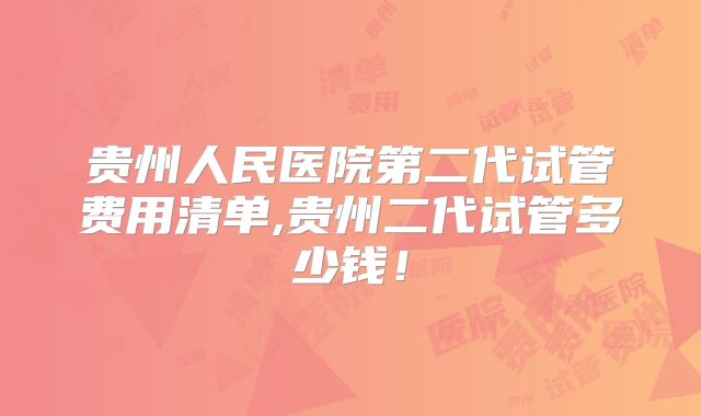 贵州人民医院第二代试管费用清单,贵州二代试管多少钱！