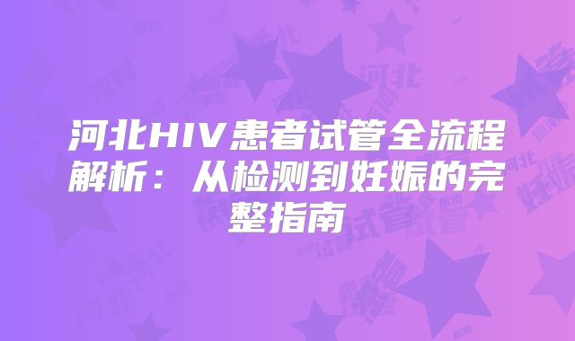河北HIV患者试管全流程解析：从检测到妊娠的完整指南