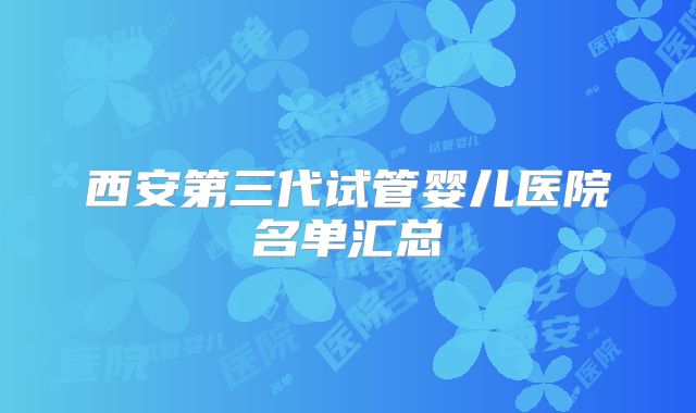 西安第三代试管婴儿医院名单汇总