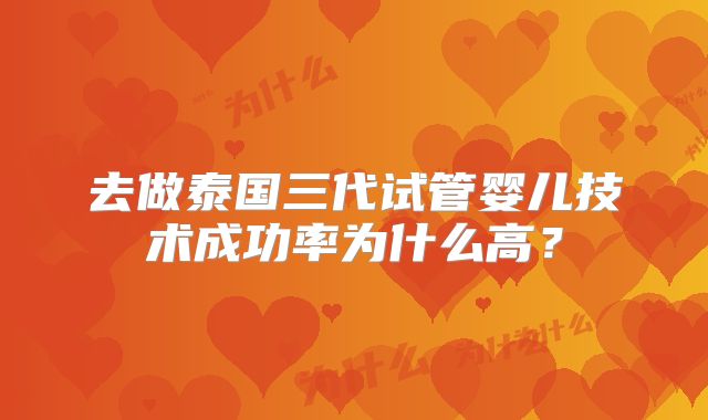 去做泰国三代试管婴儿技术成功率为什么高？