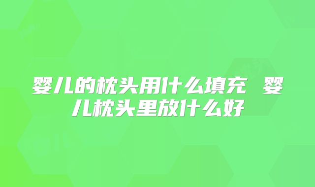 婴儿的枕头用什么填充 婴儿枕头里放什么好