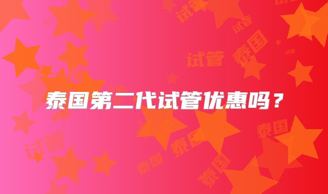 泰国第二代试管优惠吗?