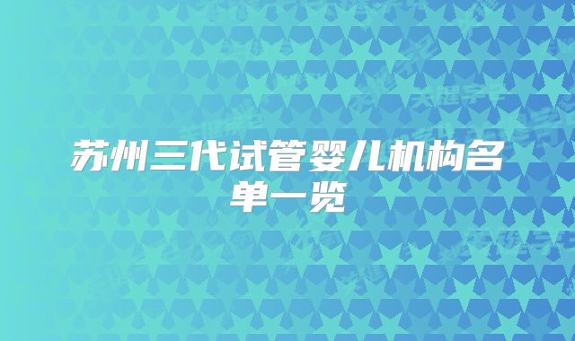 苏州三代试管婴儿机构名单一览