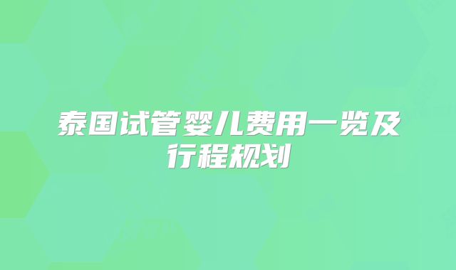 泰国试管婴儿费用一览及行程规划