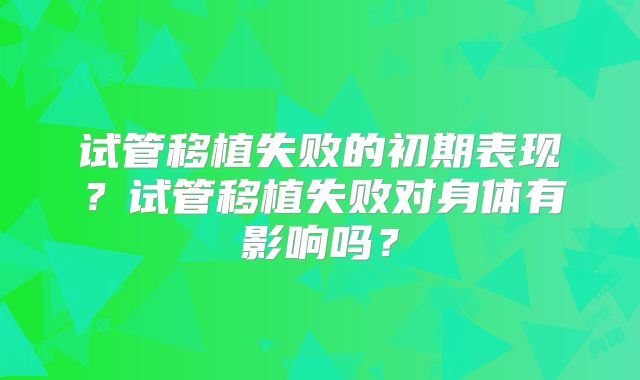 试管移植失败的初期表现？试管移植失败对身体有影响吗？