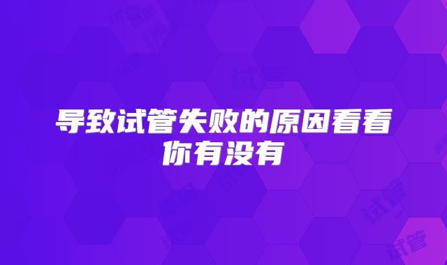 导致试管失败的原因看看你有没有