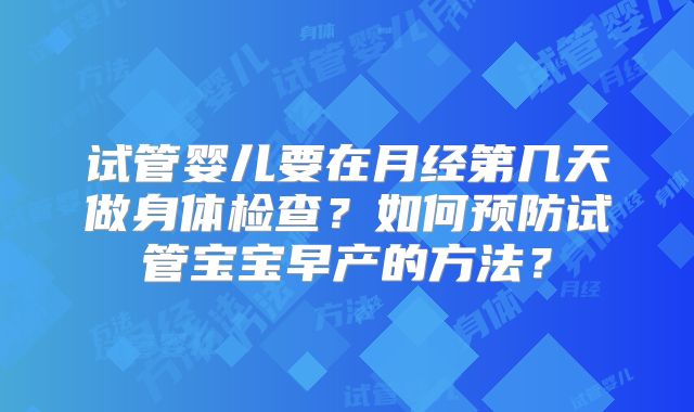 试管婴儿要在月经第几天做身体检查？如何预防试管宝宝早产的方法？