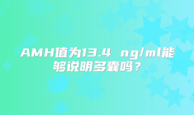 AMH值为13.4 ng/ml能够说明多囊吗?