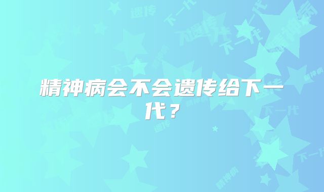 精神病会不会遗传给下一代？