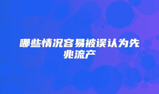 哪些情况容易被误认为先兆流产