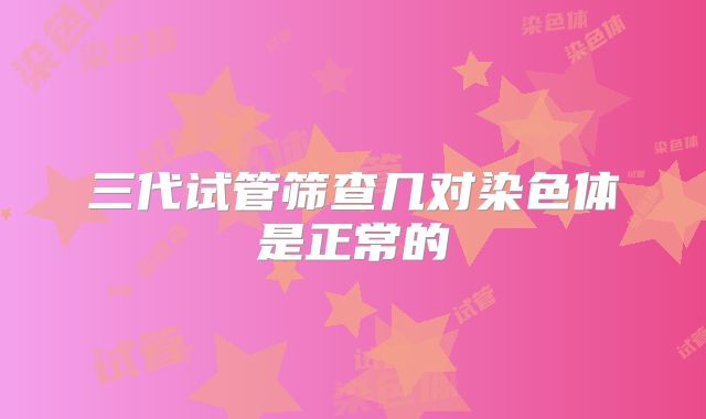 三代试管筛查几对染色体是正常的