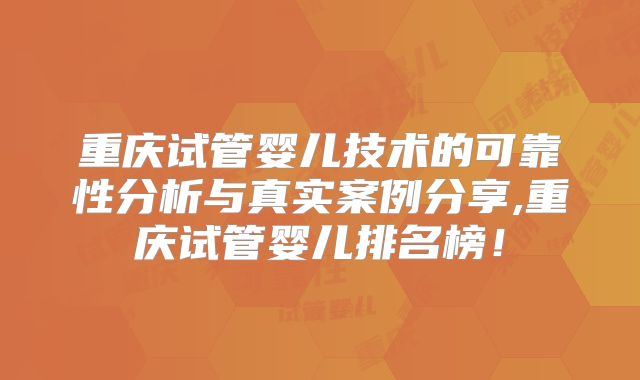 重庆试管婴儿技术的可靠性分析与真实案例分享,重庆试管婴儿排名榜！