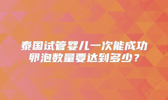 泰国试管婴儿一次能成功卵泡数量要达到多少？